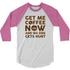 Get me coffee now and no one gets hurt 3/4 Sleeve Shirt