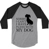 SORRY I CAN'T I HAVE PLANS WITH MY DOG 3/4 Sleeve Shirt