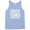 education is important but tennis is more importanter Tank Top
