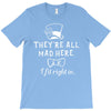 They're All Mad Here. I fit right in T-Shirt