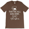They're All Mad Here. I fit right in T-Shirt