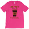coffee is always a good idea T-Shirt