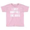 I Want All The Dogs Toddler T-shirt