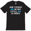 and though she be but little, she is fierce T-Shirt
