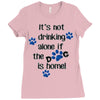 IT'S NOT DRINKING ALONE IF THE DOG IS HOME! Ladies Fitted T-Shirt
