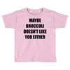maybe broccoli doesn't like you either Toddler T-shirt