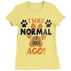 I WAS NORMAL 3 DOGS AGO Ladies Fitted T-Shirt