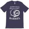 why have a six pack when you can have a barrel T-Shirt