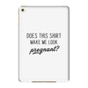 Does This Shirt Make Me Look Pregnant? iPad Mini 4