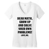 Dear Math Grow Up and Solve Your Own Problems! Love, me Women's V-Neck T-Shirt
