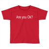 are you ok (2) Toddler T-shirt