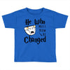 He Who Must Now Be Changed Toddler T-shirt