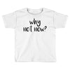 why not now Toddler T-shirt