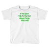 if you don't talk to your cat about cat nip who will Toddler T-shirt