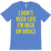 i don't need life i'm high on drugs T-Shirt