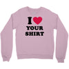i love your shirt Crewneck Sweatshirt