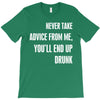 never take advice from me, you'll end up drunk T-Shirt