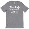 the baby made me T-Shirt