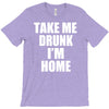 take me drunk i'm home T-Shirt
