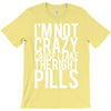 i'm not crazy cause i take the right pills T-Shirt