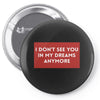 i don't See You in My Dreams Anymore Pin-back button