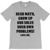 Dear Math Grow Up and Solve Your Own Problems! Love, me T-Shirt