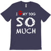 i love my dog so much T-Shirt