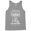 I Don't Need Therapy Just to Go Ice Skating Tank Top