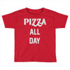 pizza all day Toddler T-shirt