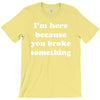 i'm here because you broke something T-Shirt