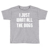 I Want All The Dogs Toddler T-shirt