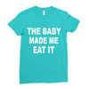 the baby made me eat Ladies Fitted T-Shirt