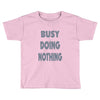 busy doing nothing girls Toddler T-shirt