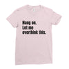 Hang on.Let Me Overthink This. Ladies Fitted T-Shirt