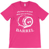 why have a six pack when you can have a barrel T-Shirt