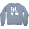 aye he's mine funny Crewneck Sweatshirt