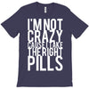i'm not crazy cause i take the right pills T-Shirt