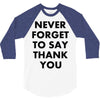 never forget to say thank you 3/4 Sleeve Shirt
