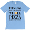 fitness  more like fitness whole pizza inside my mouth T-Shirt