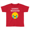 goodbye weekend Toddler T-shirt