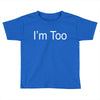 i'm too Toddler T-shirt