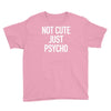 not cute just psycho Youth Tee