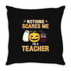 nothing scares me i'm a teacher Throw Pillow
