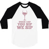 when you sip, i sip, we sip 3/4 Sleeve Shirt