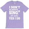 i don't always sing oh wait yes i do T-Shirt