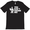 you don't gnome me T-Shirt