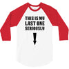 This is My Last One Seriously 3/4 Sleeve Shirt