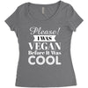 please i was vegan before it was cool Women's Triblend Scoop T-shirt