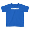 wine not Toddler T-shirt