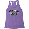 who let me adult, i can't adult Racerback Tank